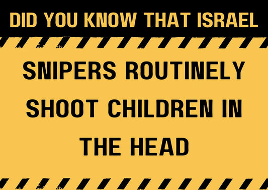 Did you know that Israel's snipers routinely shoot children in the head?